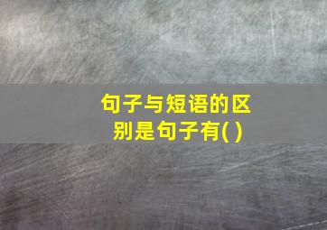 句子与短语的区别是句子有( )